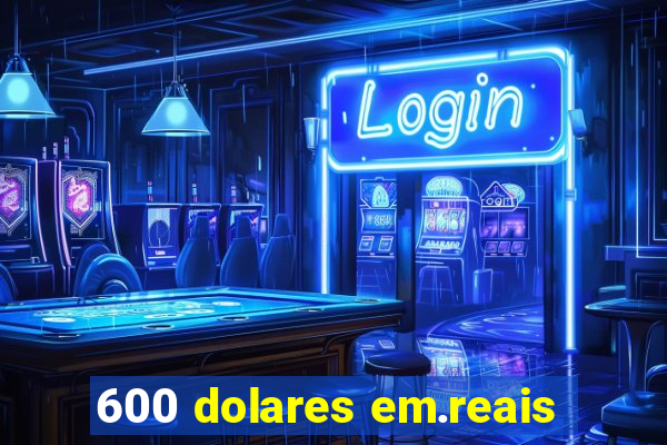 600 dolares em.reais